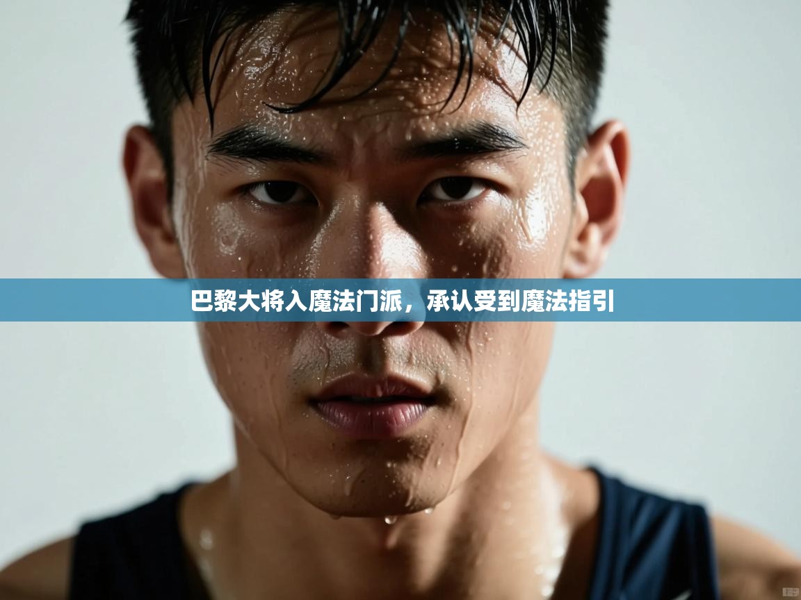 巴黎大将入魔法门派，承认受到魔法指引  第2张