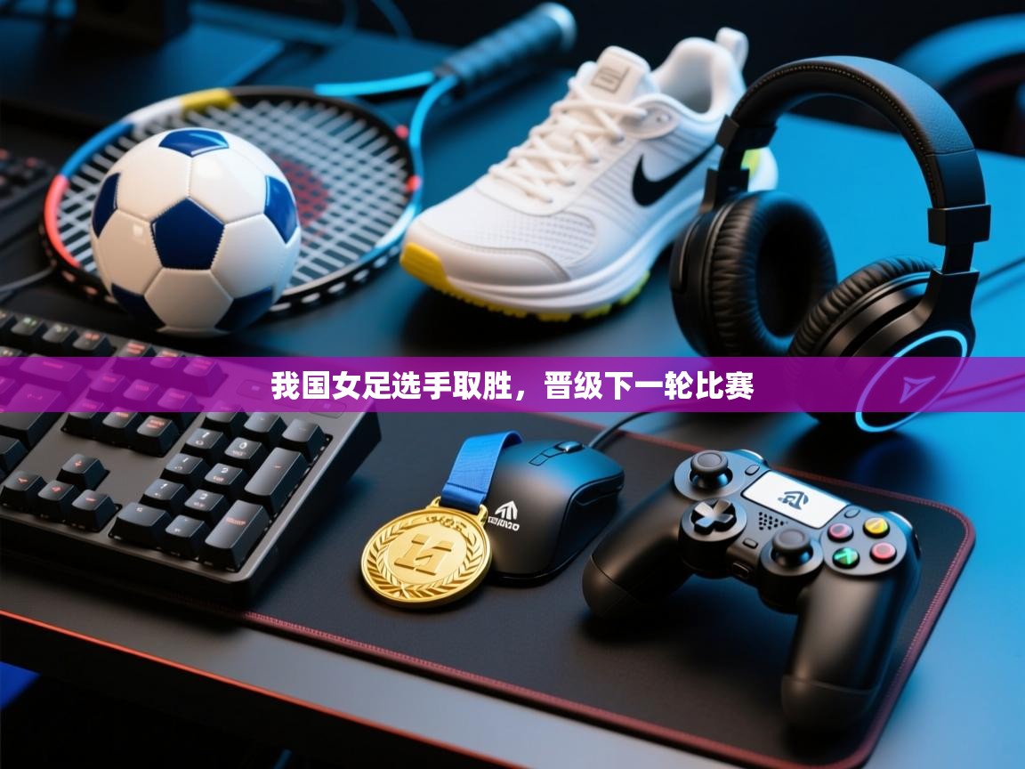 我国女足选手取胜，晋级下一轮比赛  第2张